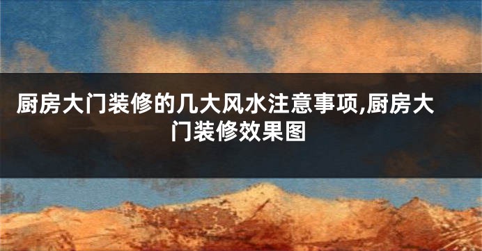 厨房大门装修的几大风水注意事项,厨房大门装修效果图