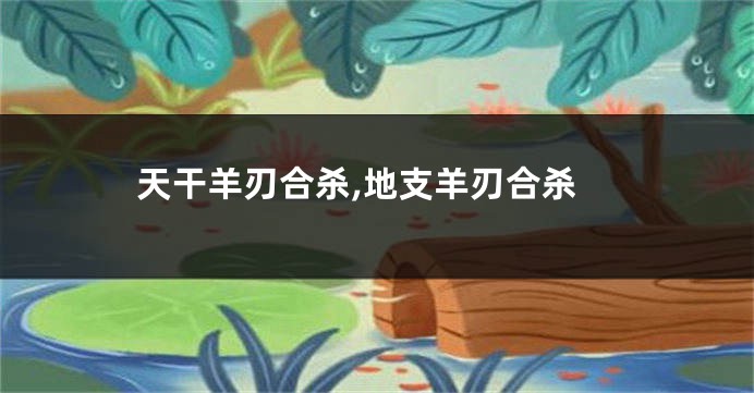 天干羊刃合杀,地支羊刃合杀