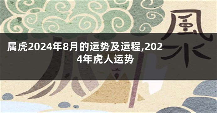 属虎2024年8月的运势及运程,2024年虎人运势