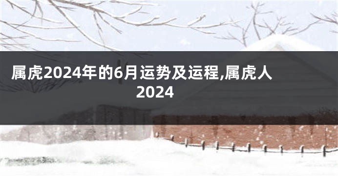 属虎2024年的6月运势及运程,属虎人2024