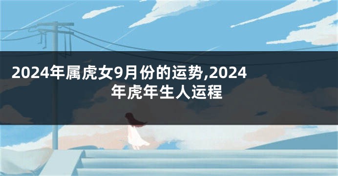 2024年属虎女9月份的运势,2024年虎年生人运程