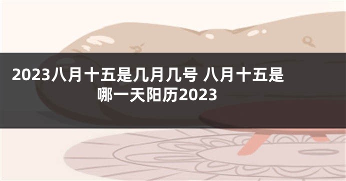2023八月十五是几月几号 八月十五是哪一天阳历2023