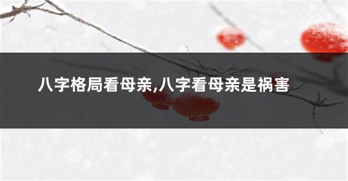 八字格局看母亲,八字看母亲是祸害