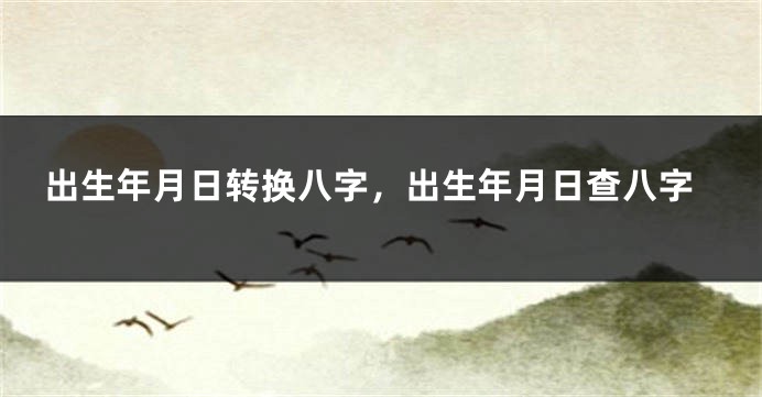出生年月日转换八字,出生年月日查八字