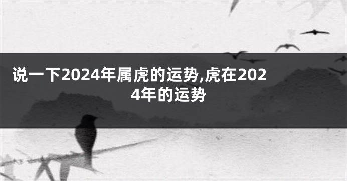 说一下2024年属虎的运势,虎在2024年的运势