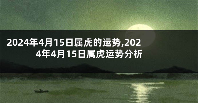 2024年4月15日属虎的运势,2024年4月15日属虎运势分析
