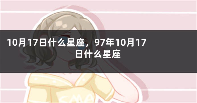 10月17日什么星座，97年10月17日什么星座