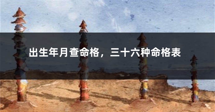 出生年月查命格，三十六种命格表