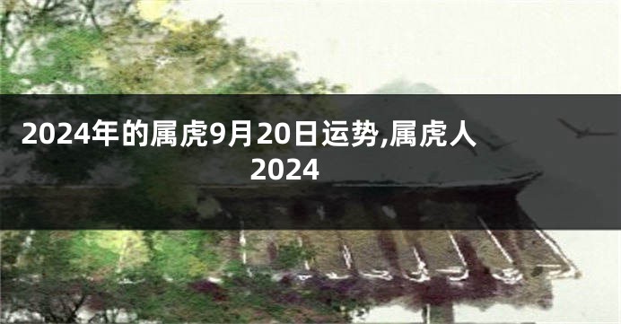 2024年的属虎9月20日运势,属虎人2024
