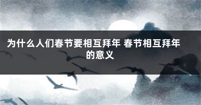 为什么人们春节要相互拜年 春节相互拜年的意义