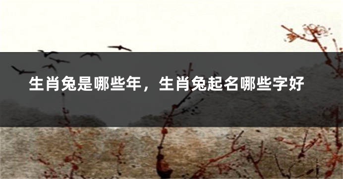 生肖兔是哪些年，生肖兔起名哪些字好