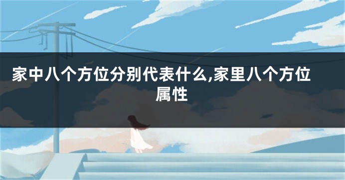 家中八个方位分别代表什么,家里八个方位属性
