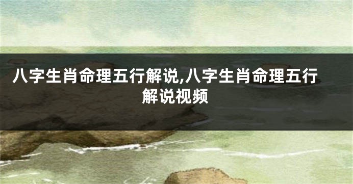 八字生肖命理五行解说,八字生肖命理五行解说视频