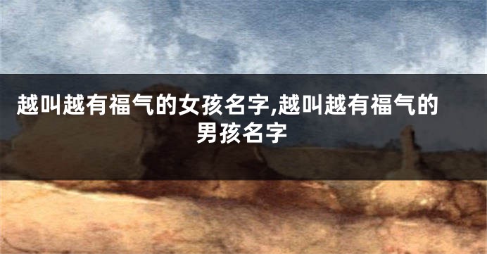 越叫越有福气的女孩名字,越叫越有福气的男孩名字