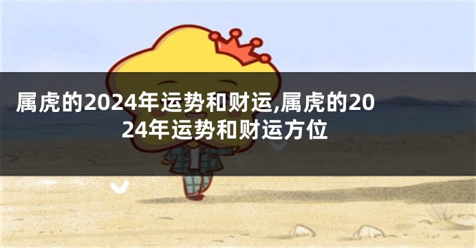 属虎的2024年运势和财运,属虎的2024年运势和财运方位