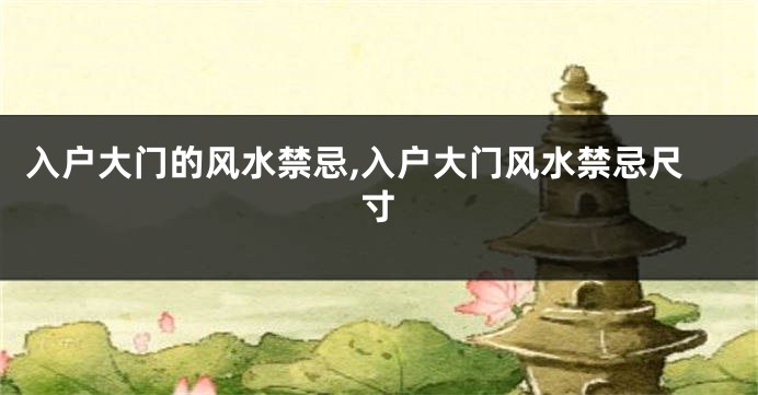 入户大门的风水禁忌,入户大门风水禁忌尺寸