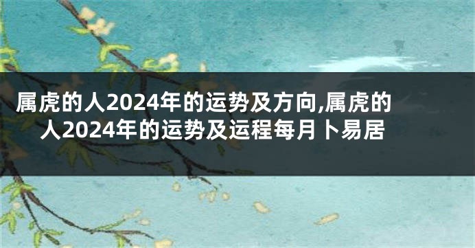 属虎的人2024年的运势及方向,属虎的人2024年的运势及运程每月卜易居