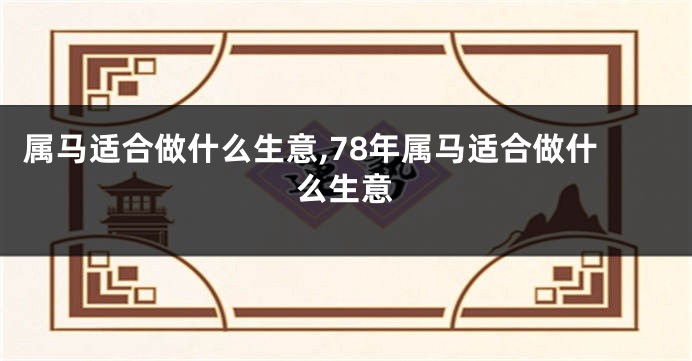 属马适合做什么生意,78年属马适合做什么生意