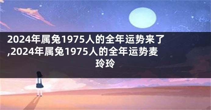2024年属兔1975人的全年运势来了,2024年属兔1975人的全年运势麦玲玲