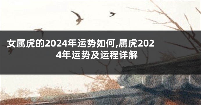 女属虎的2024年运势如何,属虎2024年运势及运程详解