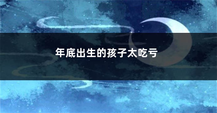 年底出生的孩子太吃亏