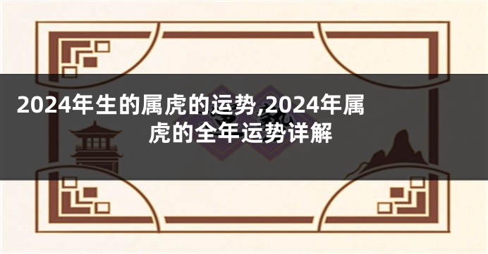 2024年生的属虎的运势,2024年属虎的全年运势详解