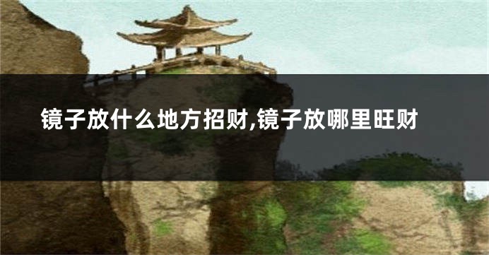 镜子放什么地方招财,镜子放哪里旺财