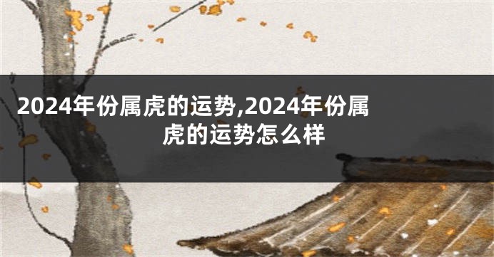 2024年份属虎的运势,2024年份属虎的运势怎么样