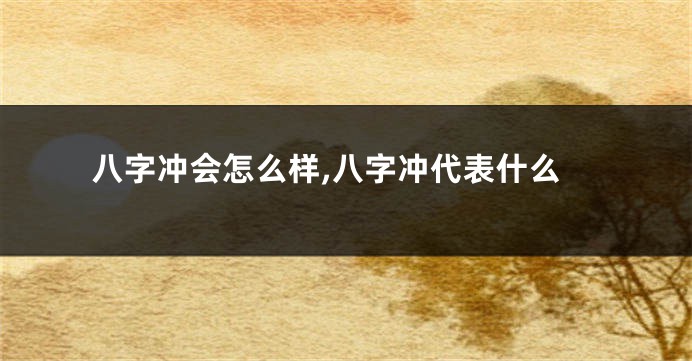 八字冲会怎么样,八字冲代表什么