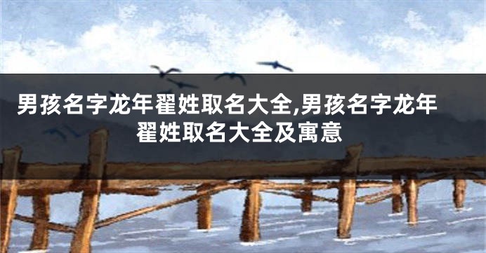 男孩名字龙年翟姓取名大全,男孩名字龙年翟姓取名大全及寓意