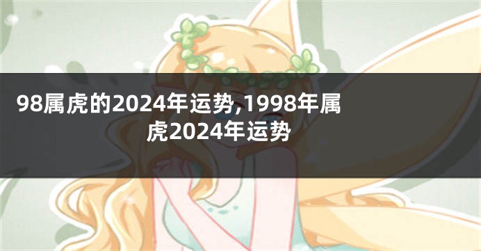 98属虎的2024年运势,1998年属虎2024年运势