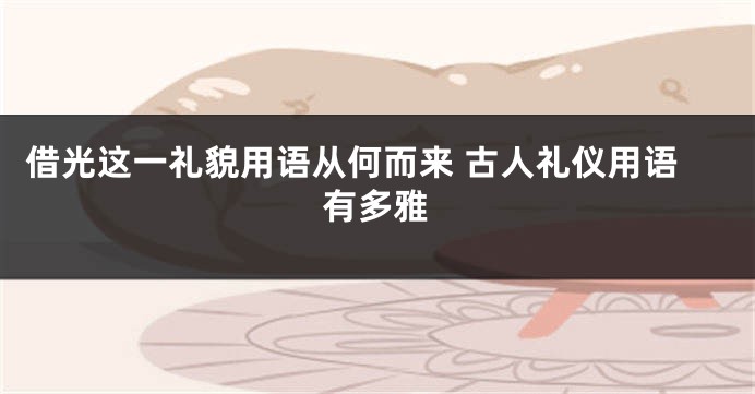 借光这一礼貌用语从何而来 古人礼仪用语有多雅