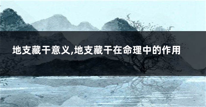 地支藏干意义,地支藏干在命理中的作用