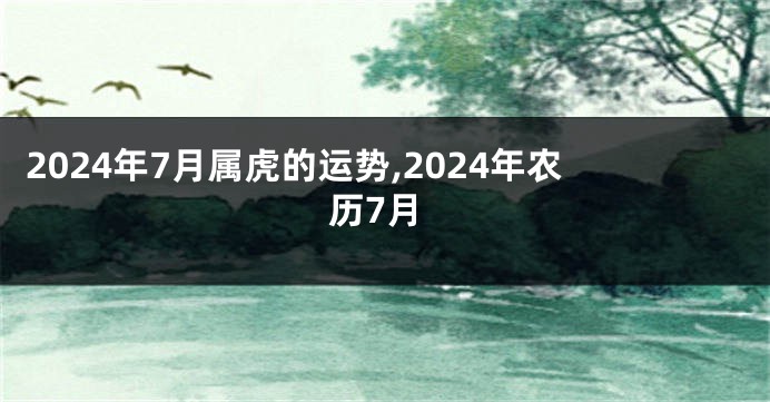 2024年7月属虎的运势,2024年农历7月