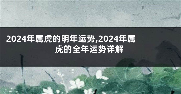 2024年属虎的明年运势,2024年属虎的全年运势详解