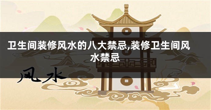 卫生间装修风水的八大禁忌,装修卫生间风水禁忌