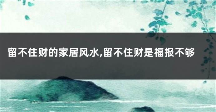 留不住财的家居风水,留不住财是福报不够
