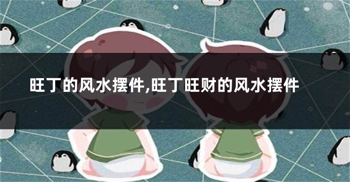 旺丁的风水摆件,旺丁旺财的风水摆件
