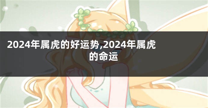2024年属虎的好运势,2024年属虎的命运