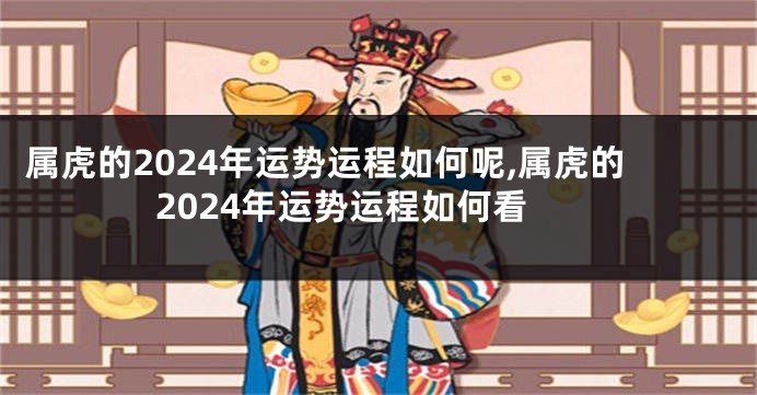 属虎的2024年运势运程如何呢,属虎的2024年运势运程如何看