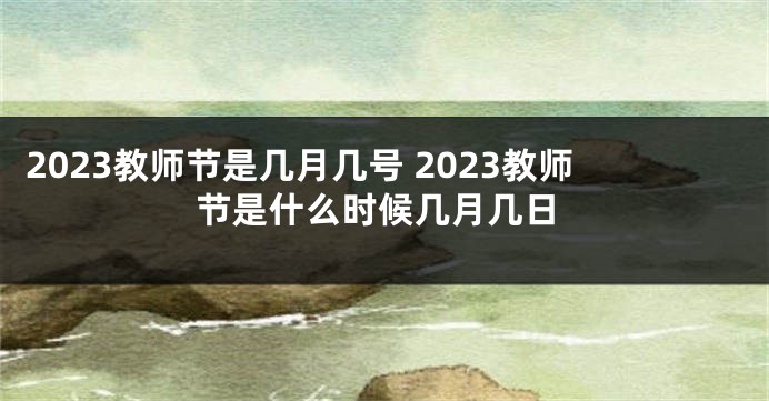 2023教师节是几月几号 2023教师节是什么时候几月几日