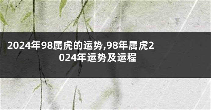 2024年98属虎的运势,98年属虎2024年运势及运程