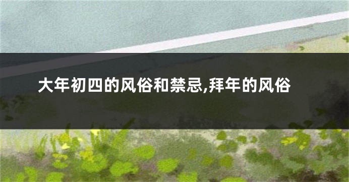 大年初四的风俗和禁忌,拜年的风俗