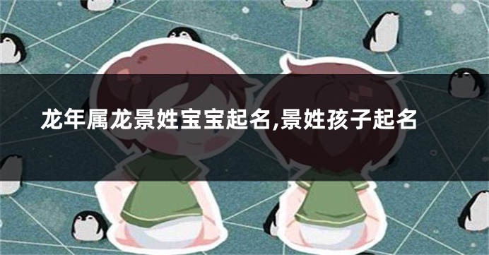 龙年属龙景姓宝宝起名,景姓孩子起名