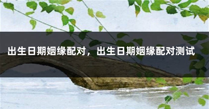 出生日期姻缘配对，出生日期姻缘配对测试