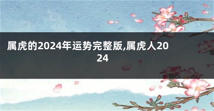 属虎的2024年运势完整版,属虎人2024