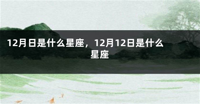12月日是什么星座，12月12日是什么星座
