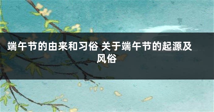 端午节的由来和习俗 关于端午节的起源及风俗
