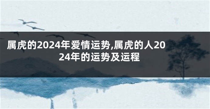 属虎的2024年爱情运势,属虎的人2024年的运势及运程