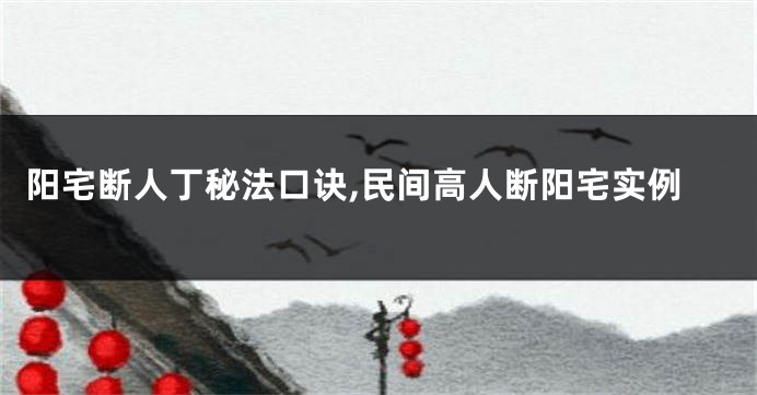 阳宅断人丁秘法口诀,民间高人断阳宅实例